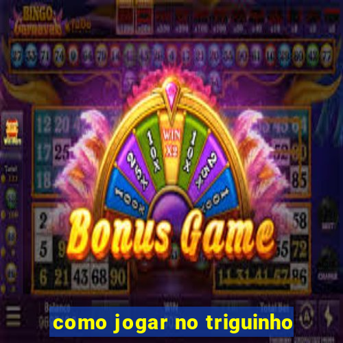 como jogar no triguinho